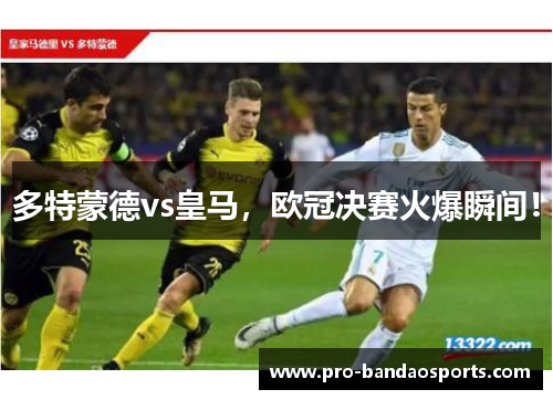 多特蒙德vs皇马，欧冠决赛火爆瞬间！