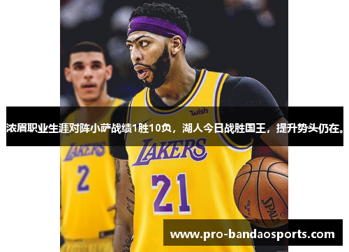 浓眉职业生涯对阵小萨战绩1胜10负，湖人今日战胜国王，提升势头仍在。