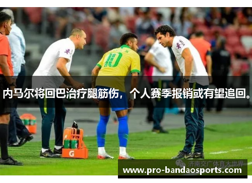 内马尔将回巴治疗腿筋伤，个人赛季报销或有望追回。