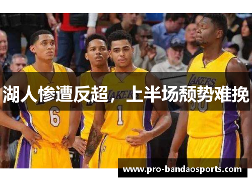 湖人惨遭反超，上半场颓势难挽