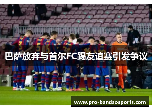巴萨放弃与首尔FC踢友谊赛引发争议