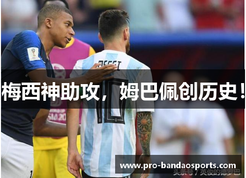 梅西神助攻，姆巴佩创历史！